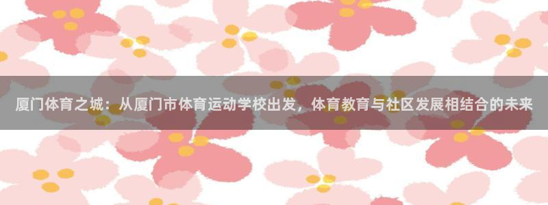 MK体育官网下载联系电话：厦门体育之城：从厦门市体育