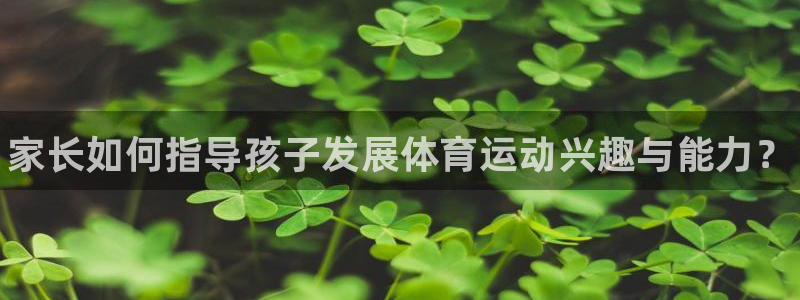MK体育官网下载平台：家长如何指导孩子发展体育运动兴