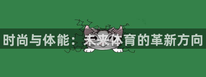 MK体育官方正版app代理：时尚与体能：未来体育的革