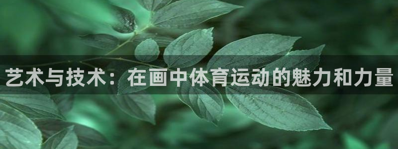 MK体育官方正版app集团简介：艺术与技术：在画中体