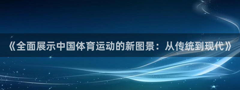 MK体育官方正版app代理：《全面展示中国体育运动的