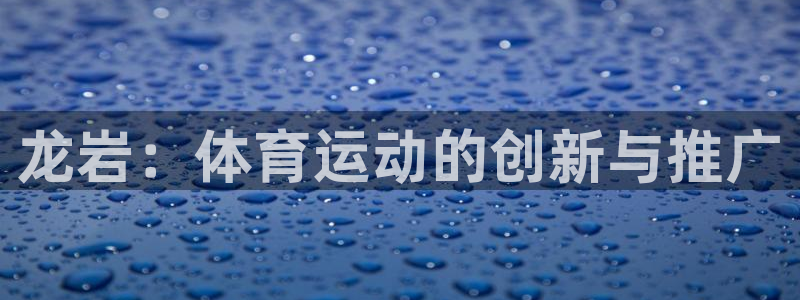 MK体育官网下载平台注册要钱吗：龙岩：体育运动的创新