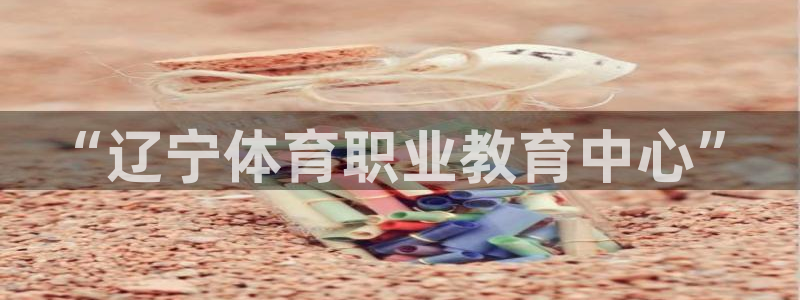 MK体育官网下载招商电话是多少啊：“辽宁体育职业教育中心”