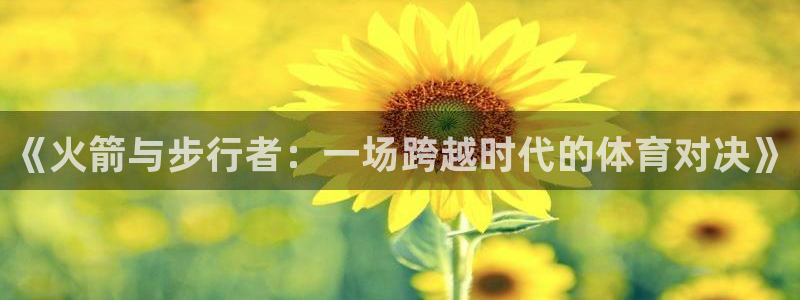 河豚nba直播官网：《火箭与步行者：一场跨越时代的体育对决》