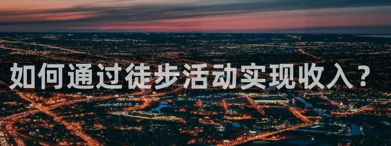 河豚体育直播cba免费下载：如何通过徒步活动实现收入？