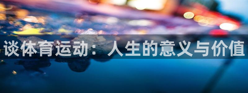 mk体育下载：谈体育运动：人生的意义