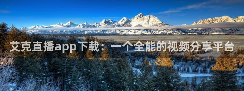 河豚体育直播网：艾克直播app下载：一个全能的视频分享平台