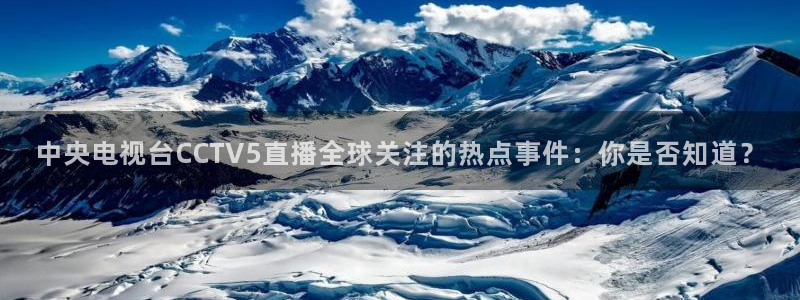 河豚免费nba在线直播：中央电视台CCTV5直播全球关注的热点事件：你是否知道？